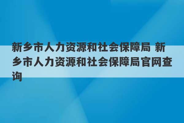 新乡市人力资源和社会保障局 新乡市人力资源和社会保障局官网查询