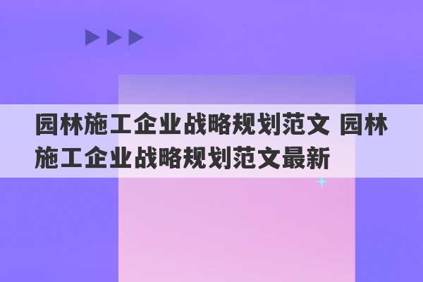 园林施工企业战略规划范文 园林施工企业战略规划范文最新