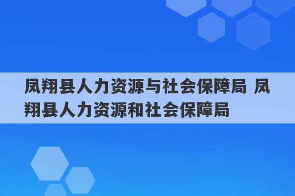 凤翔县人力资源与社会保障局 凤翔县人力资源和社会保障局