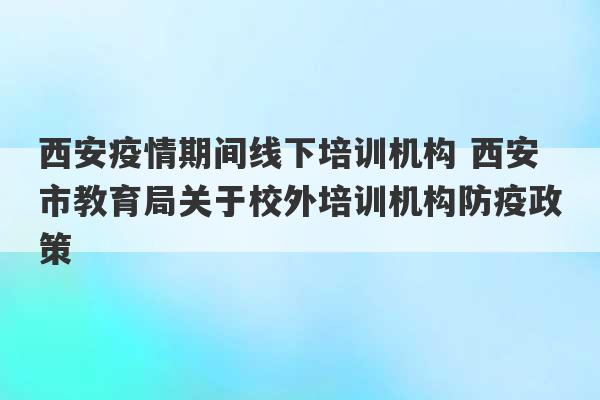 西安疫情期间线下培训机构 西安市教育局关于校外培训机构防疫政策