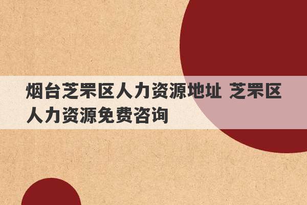 烟台芝罘区人力资源地址 芝罘区人力资源免费咨询