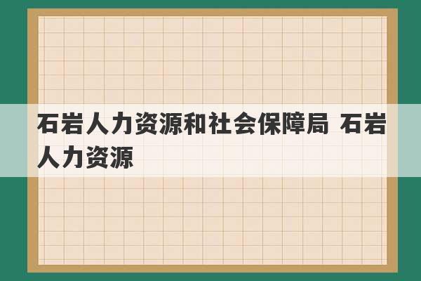 石岩人力资源和社会保障局 石岩人力资源