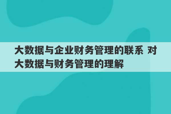 大数据与企业财务管理的联系 对大数据与财务管理的理解