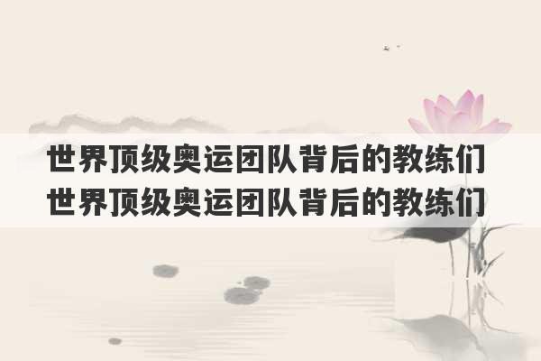 世界顶级奥运团队背后的教练们 世界顶级奥运团队背后的教练们