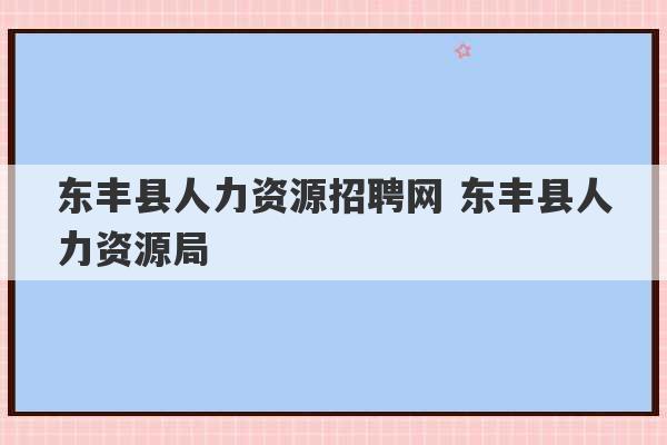 东丰县人力资源招聘网 东丰县人力资源局