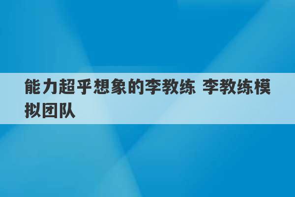 能力超乎想象的李教练 李教练模拟团队