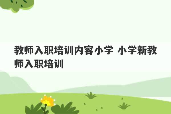 教师入职培训内容小学 小学新教师入职培训