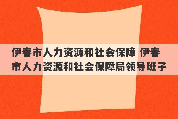 伊春市人力资源和社会保障 伊春市人力资源和社会保障局领导班子