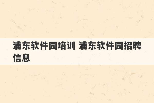 浦东软件园培训 浦东软件园招聘信息