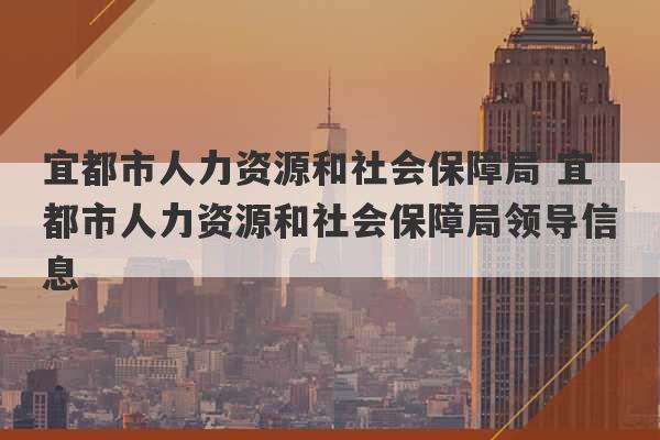 宜都市人力资源和社会保障局 宜都市人力资源和社会保障局领导信息