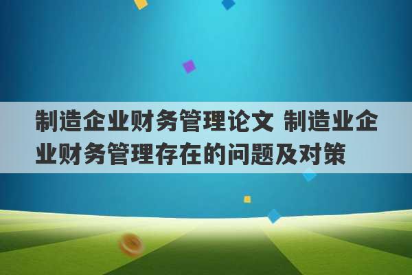 制造企业财务管理论文 制造业企业财务管理存在的问题及对策