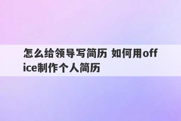 怎么给领导写简历 如何用office制作个人简历