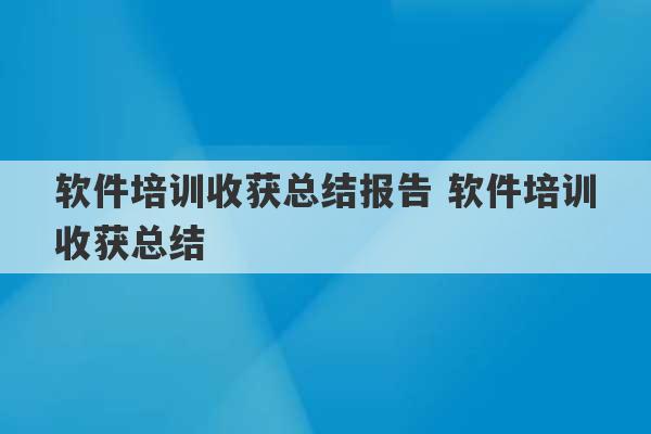 软件培训收获总结报告 软件培训收获总结