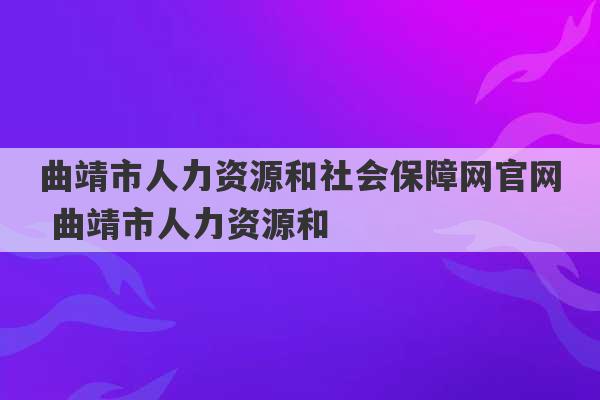 曲靖市人力资源和社会保障网官网 曲靖市人力资源和