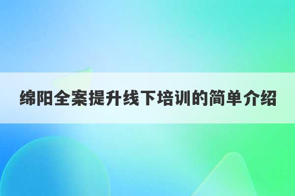 绵阳全案提升线下培训的简单介绍