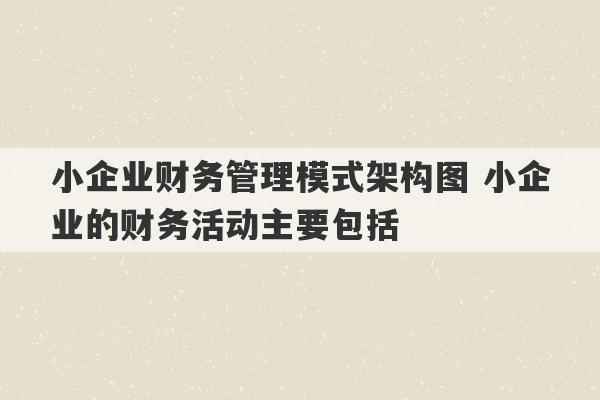 小企业财务管理模式架构图 小企业的财务活动主要包括