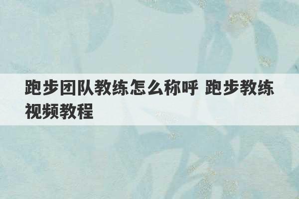 跑步团队教练怎么称呼 跑步教练视频教程