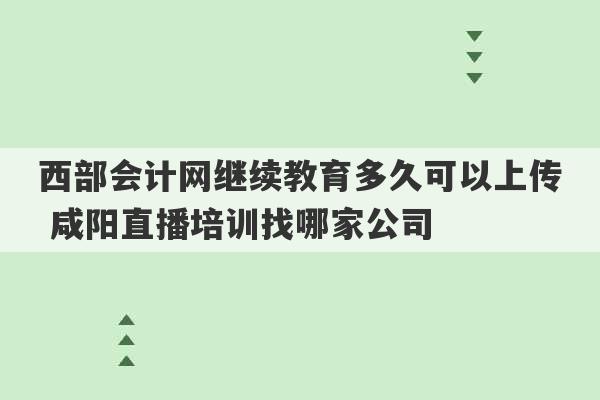 西部会计网继续教育多久可以上传 咸阳直播培训找哪家公司