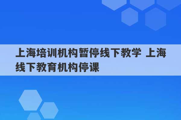 上海培训机构暂停线下教学 上海线下教育机构停课