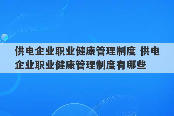 供电企业职业健康管理制度 供电企业职业健康管理制度有哪些