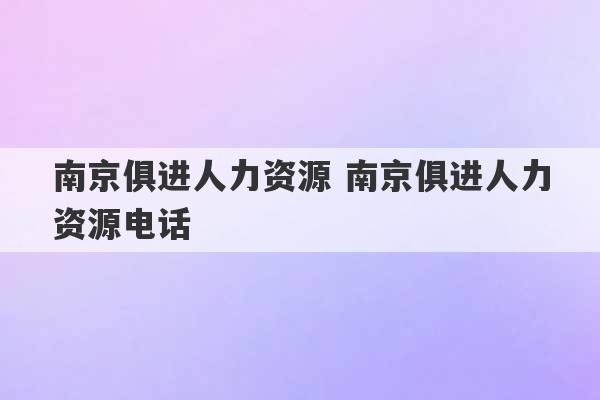 南京俱进人力资源 南京俱进人力资源电话