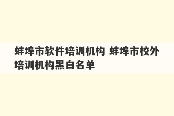 蚌埠市软件培训机构 蚌埠市校外培训机构黑白名单