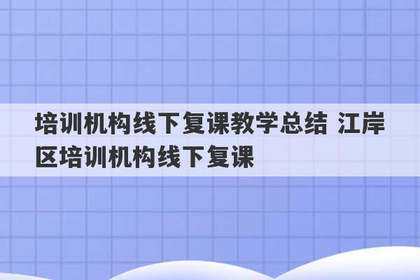 培训机构线下复课教学总结 江岸区培训机构线下复课