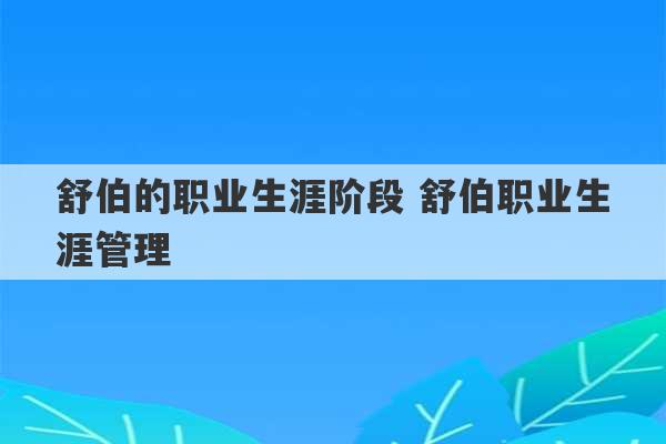 舒伯的职业生涯阶段 舒伯职业生涯管理