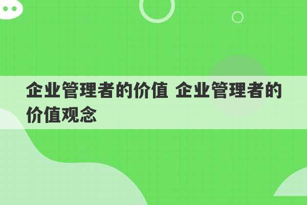 企业管理者的价值 企业管理者的价值观念