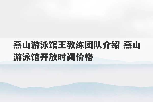 燕山游泳馆王教练团队介绍 燕山游泳馆开放时间价格