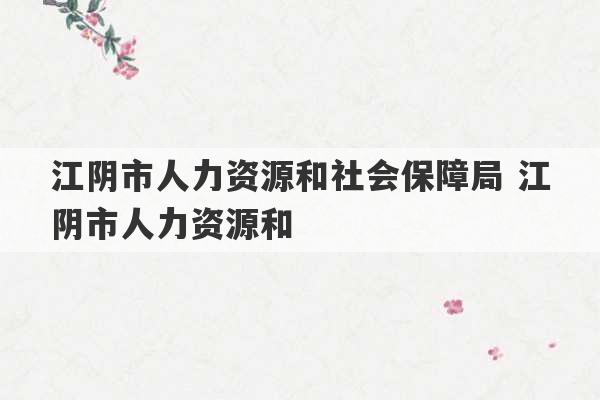 江阴市人力资源和社会保障局 江阴市人力资源和