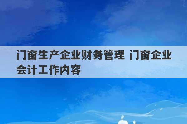 门窗生产企业财务管理 门窗企业会计工作内容