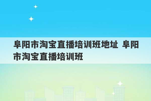 阜阳市淘宝直播培训班地址 阜阳市淘宝直播培训班