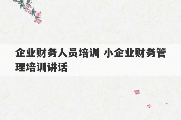 企业财务人员培训 小企业财务管理培训讲话