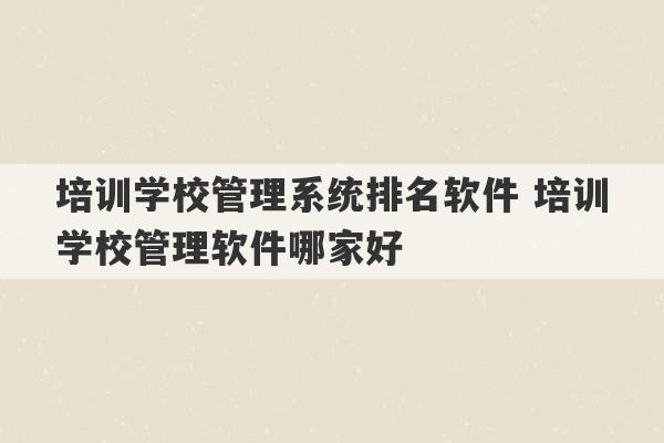 培训学校管理系统排名软件 培训学校管理软件哪家好