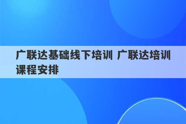 广联达基础线下培训 广联达培训课程安排