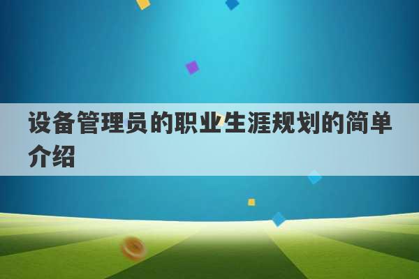 设备管理员的职业生涯规划的简单介绍