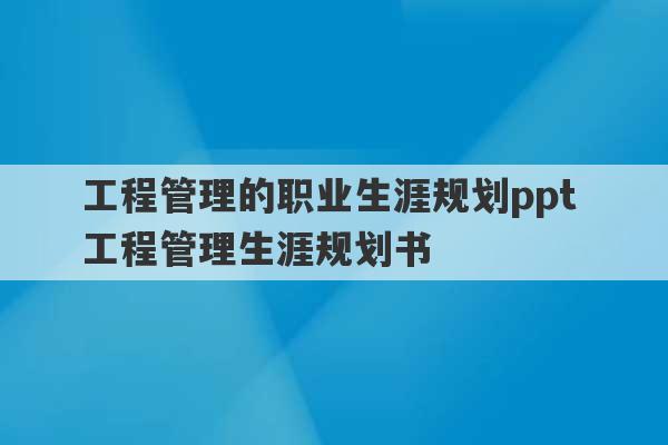 工程管理的职业生涯规划ppt 工程管理生涯规划书