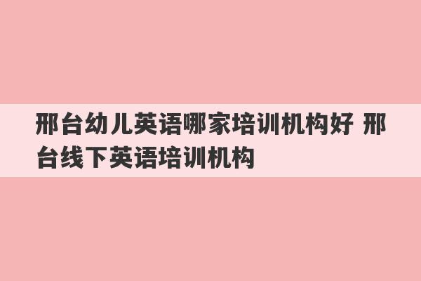 邢台幼儿英语哪家培训机构好 邢台线下英语培训机构