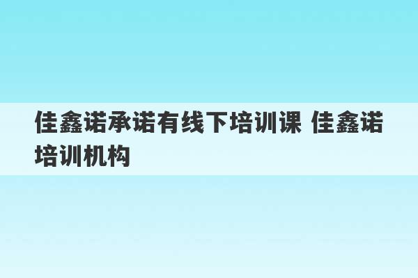 佳鑫诺承诺有线下培训课 佳鑫诺培训机构