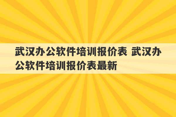 武汉办公软件培训报价表 武汉办公软件培训报价表最新