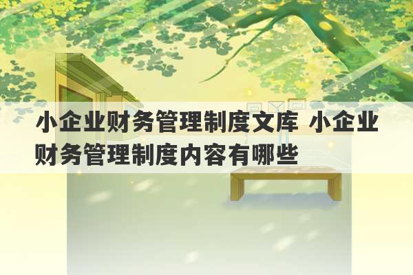 小企业财务管理制度文库 小企业财务管理制度内容有哪些