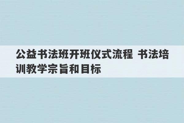 公益书法班开班仪式流程 书法培训教学宗旨和目标