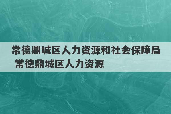 常德鼎城区人力资源和社会保障局 常德鼎城区人力资源