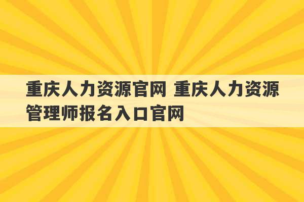 重庆人力资源官网 重庆人力资源管理师报名入口官网