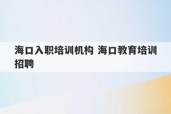 海口入职培训机构 海口教育培训招聘