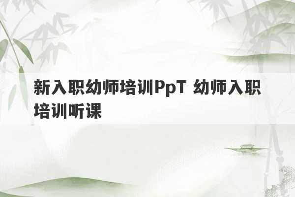 新入职幼师培训PpT 幼师入职培训听课