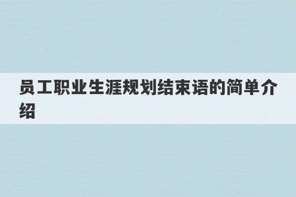 员工职业生涯规划结束语的简单介绍