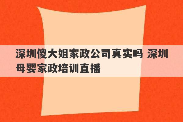 深圳傻大姐家政公司真实吗 深圳母婴家政培训直播