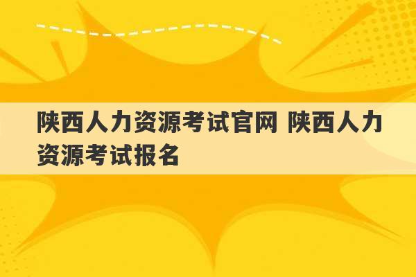 陕西人力资源考试官网 陕西人力资源考试报名